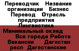 Переводчик › Название организации ­ Бизнес-Перевод › Отрасль предприятия ­ Лингвистика › Минимальный оклад ­ 30 000 - Все города Работа » Вакансии   . Дагестан респ.,Дагестанские Огни г.